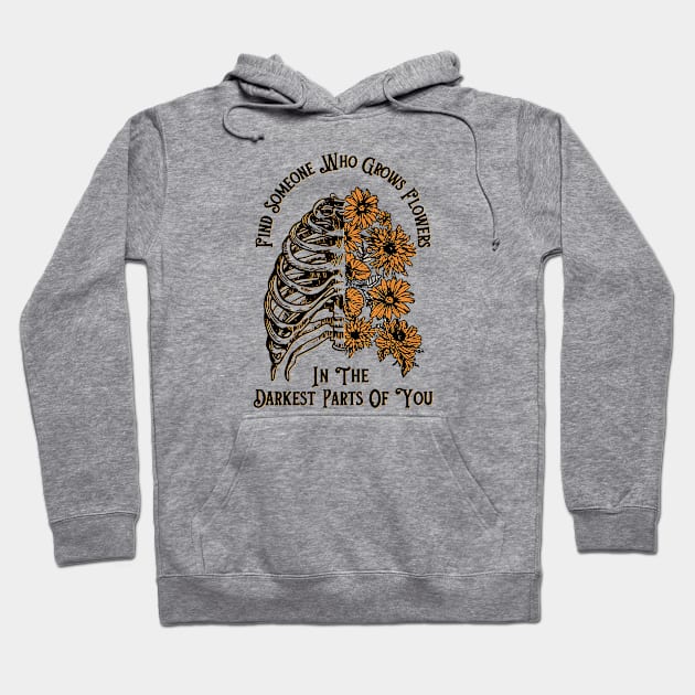 Find Someone Who Grows Flowers In The Darkest Parts Of You Hoodie by little.tunny